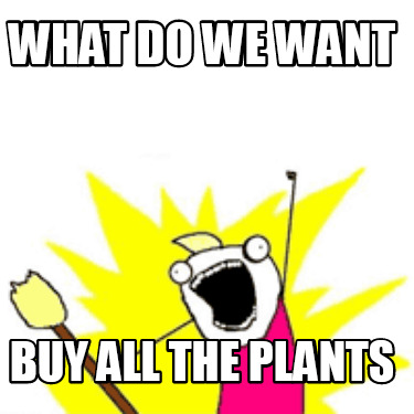 Meme Creator Funny What Do We Want Buy All The Plants Meme Generator At Memecreator Org