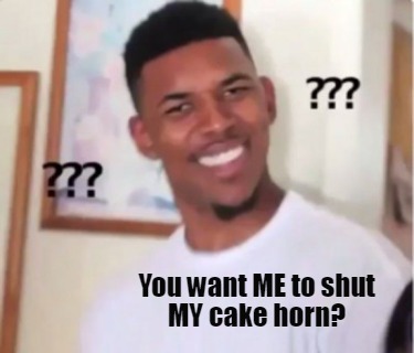 you-want-me-to-shut-my-cake-horn