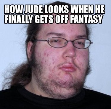 Meme Creator - Funny How Jude looks when he finally gets off fantasy ...