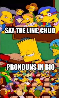 Meme Creator - Funny Say the line, chud Pronouns in bio Meme Generator at ! Meme Creator - Funny Say the line, chud Pronouns in bio Meme Generator at !