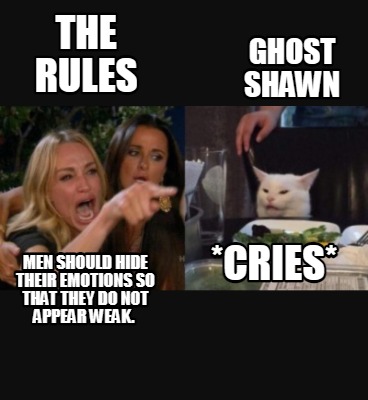 Meme Creator Funny The Rules Ghost Shawn Men Should Hide Their Emotions So That They Do Not Appear Meme Generator At Memecreator Org Meme Creator Funny The Rules Ghost Shawn Men Should Hide Their Emotions So That They Do Not Appear Meme Generator At Memecreator Org
