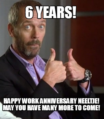 Meme Creator Funny 6 Years Happy Work Anniversary Neeltje May You Have Many More To Come Meme Generator At Memecreator Org