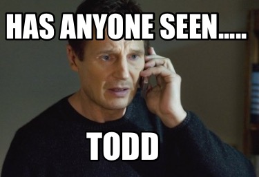 Meme Creator Funny Has Anyone Seen Todd Meme Generator At Memecreator Org Meme Creator Funny Has Anyone Seen Todd Meme Generator At Memecreator Org