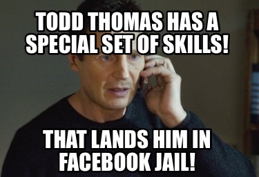Meme Creator Funny Todd Thomas Has A Special Set Of Skills That Lands Him In Facebook Jail Meme Generator At Memecreator Org Meme Creator Funny Todd Thomas Has A Special Set Of Skills That Lands Him In Facebook Jail Meme Generator At Memecreator Org