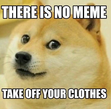 wallpapers There Is No Meme Take Off Your meme creator funny there is no meme