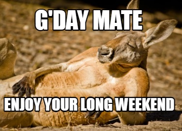 Meme Creator Funny G Day Mate Enjoy Your Long Weekend Meme Generator At Memecreator Org