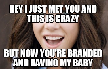Meme Creator Funny Hey I Just Met You And This Is Crazy But Now You Re Branded And Having My Baby Meme Generator At Memecreator Org