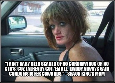 i-aint-nary-been-scared-of-no-coronavirus-or-no-stds-cuz-i-already-got-em-all.-d