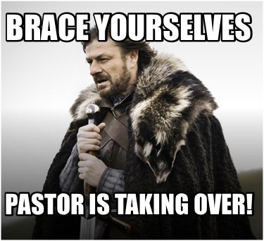 brace-yourselves-pastor-is-taking-over