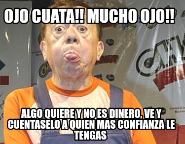 ojo-cuata-mucho-ojo-algo-quiere-y-no-es-dinero-ve-y-cuentaselo-a-quien-mas-confi
