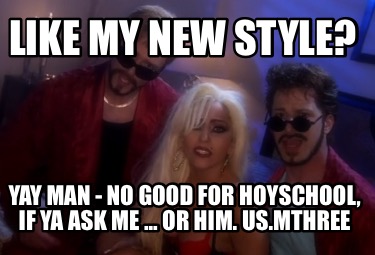 like-my-new-style-yay-man-no-good-for-hoyschool-if-ya-ask-me-...-or-him.-us.mthr