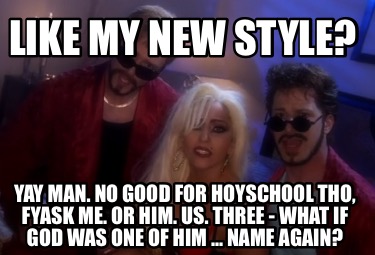 like-my-new-style-yay-man.-no-good-for-hoyschool-tho-fyask-me.-or-him.-us.-three