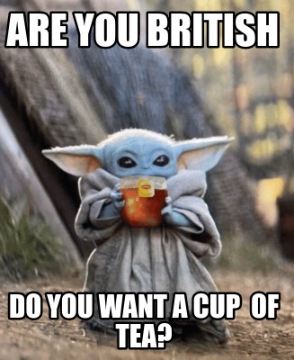 Meme Creator Funny Are You British Do You Want A Cup Of Tea Meme Generator At Memecreator Org