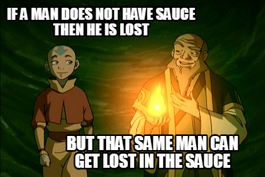 if-a-man-does-not-have-sauce-then-he-is-lost-but-that-same-man-can-get-lost-in-t