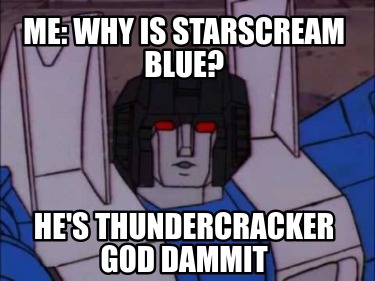 me-why-is-starscream-blue-hes-thundercracker-god-dammit