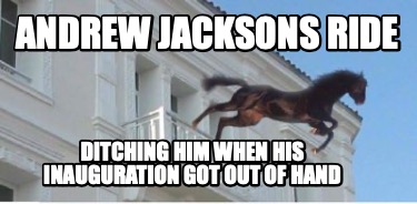 Meme Creator Funny Andrew Jacksons Ride Ditching Him When His Inauguration Got Out Of Hand Meme Generator At Memecreator Org Meme Creator Funny Andrew Jacksons Ride Ditching Him When His Inauguration Got Out Of Hand Meme Generator At Memecreator Org