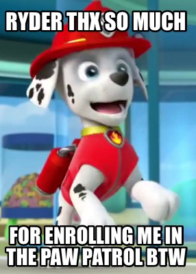 ryder-thx-so-much-for-enrolling-me-in-the-paw-patrol-btw
