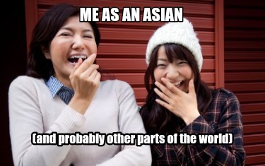 me-as-an-asian-and-probably-other-parts-of-the-world
