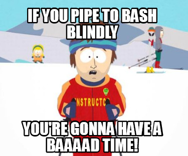Meme Creator Funny If You Pipe To Bash Blindly You Re Gonna Have A Baaaad Time Meme Generator At Memecreator Org
