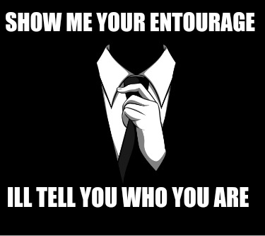 show-me-your-entourage-ill-tell-you-who-you-are