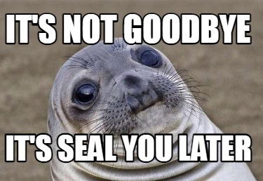 Meme Creator Funny It S Not Goodbye It S Seal You Later Meme Generator At Memecreator Org Meme Creator Funny It S Not Goodbye It S Seal You Later Meme Generator At Memecreator Org