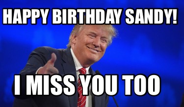 Meme Creator - Funny Happy Birthday Sandy! I miss you too Meme Generator at  !