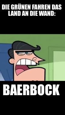 Meme Creator Funny Die Grunen Fahren Das Land An Die Wand Baerbock Meme Generator At Memecreator Org
