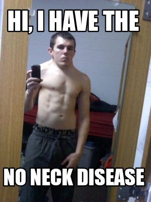 Meme Creator - Funny Hi, I have the No neck disease Meme Generator at ...