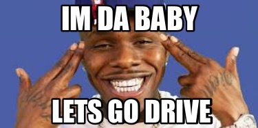 Meme Creator Funny Im Da Baby Lets Go Drive Meme Generator At Memecreator Org
