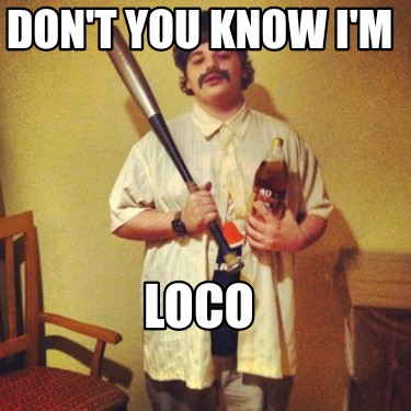 dont-you-know-im-loco8