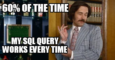 60-of-the-time-my-sql-query-works-every-time