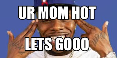 Meme Creator Funny Ur Mom Hot Lets Gooo Meme Generator At Memecreator Org Meme Creator Funny Ur Mom Hot Lets Gooo Meme Generator At Memecreator Org