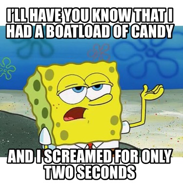 ill-have-you-know-that-i-had-a-boatload-of-candy-and-i-screamed-for-only-two-sec