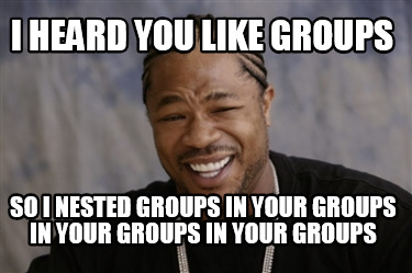 Meme Creator - Funny I heard you like groups So I nested groups in your ...