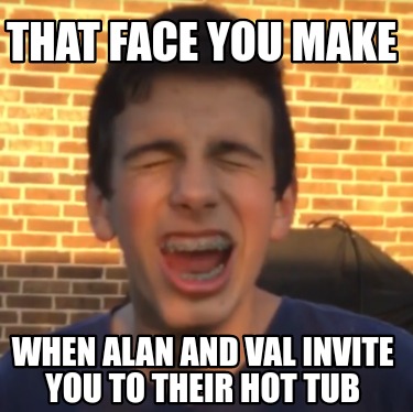 that-face-you-make-when-alan-and-val-invite-you-to-their-hot-tub