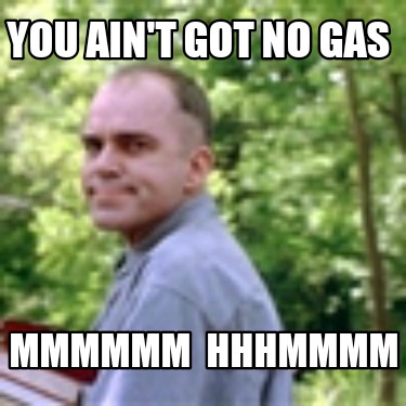 you-aint-got-no-gas-mmmmmm-hhhmmmm