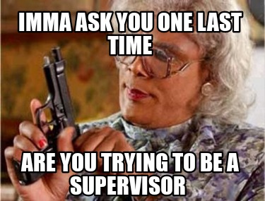 Meme Creator Funny Imma Ask You One Last Time Are You Trying To Be A Supervisor Meme Generator At Memecreator Org Meme Creator Funny Imma Ask You One Last Time Are You Trying To Be A Supervisor Meme Generator At Memecreator Org