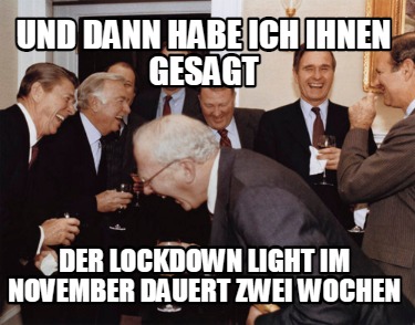 Meme Creator Funny Und Dann Habe Ich Ihnen Gesagt Der Lockdown Light Im November Dauert Zwei Wochen Meme Generator At Memecreator Org
