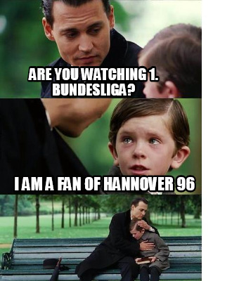 Meme Creator Funny Are you watching 1. Bundesliga? I am a fan of