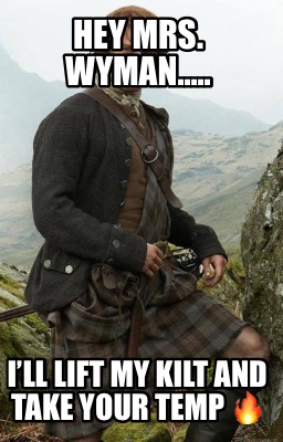 hey-mrs.-wyman.....-ill-lift-my-kilt-and-take-your-temp-