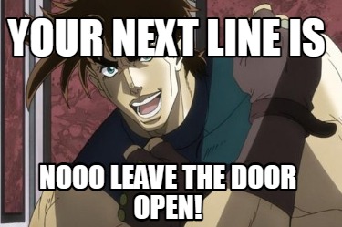 Meme Creator Funny Your Next Line Is Nooo Leave The Door Open Meme Generator At Memecreator Org Meme Creator Funny Your Next Line Is Nooo Leave The Door Open Meme Generator At Memecreator Org