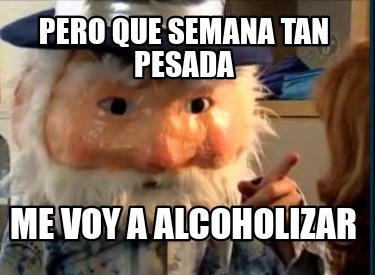 pero-que-semana-tan-pesada-me-voy-a-alcoholizar