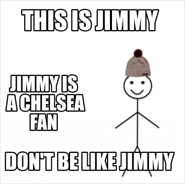 Meme Creator - Funny This is Jimmy Don't be like jimmy Jimmy is a Chelsea fan Meme Generator at ! Meme Creator - Funny This is Jimmy Don't be like jimmy Jimmy is a Chelsea fan Meme Generator at !