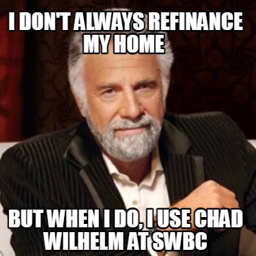 i-dont-always-refinance-my-home-but-when-i-do-i-use-chad-wilhelm-at-swbc
