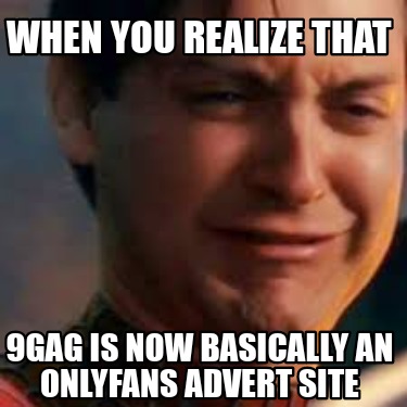 when-you-realize-that-9gag-is-now-basically-an-onlyfans-advert-site