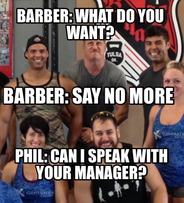 barber-what-do-you-want-phil-can-i-speak-with-your-manager-barber-say-no-more