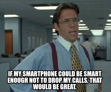 Meme Creator Funny If My Smartphone Could Be Smart Enough Not To Drop My Calls That Would Be Grea Meme Generator At Memecreator Org Meme Creator Funny If My Smartphone Could Be Smart Enough Not To Drop My Calls That Would Be Grea Meme Generator At Memecreator Org