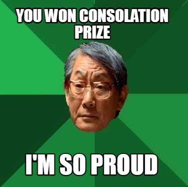 Meme Creator Funny You Won Consolation Prize I M So Proud Meme Generator At Memecreator Org Meme Creator Funny You Won Consolation Prize I M So Proud Meme Generator At Memecreator Org