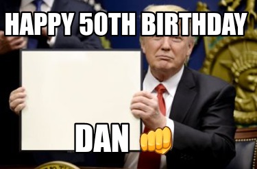 Meme Creator - Funny Happy 50th Birthday Dan ???? Meme Generator at  !