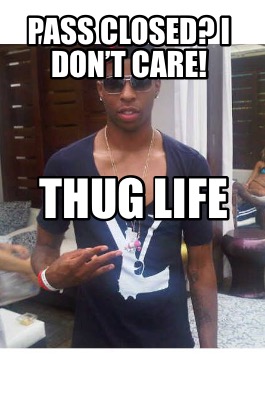 Meme Creator - Funny Pass closed? I don't care! Thug life Meme Generator at ! Meme Creator - Funny Pass closed? I don't care! Thug life Meme Generator at !